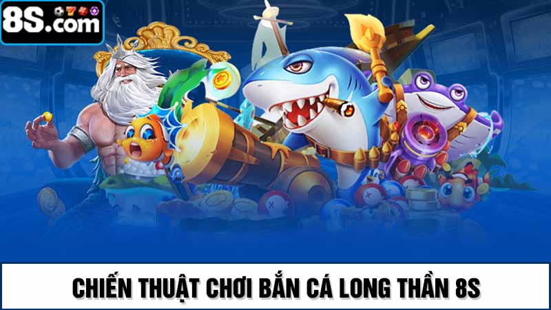 Chiến thuật chơi bắn cá long thần 8S