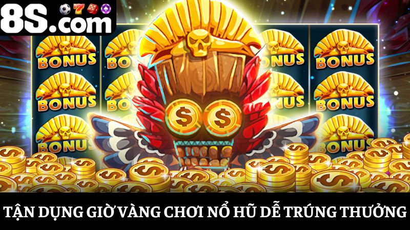 mẹo chơi nổ hũ trúng thưởng tận dụng giờ vàng